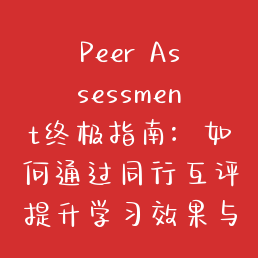 Peer Assessment终极指南：如何通过同行互评提升学习效果与团队协作