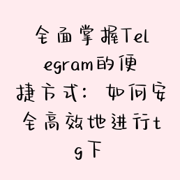 全面掌握Telegram的便捷方式：如何安全高效地进行tg下載